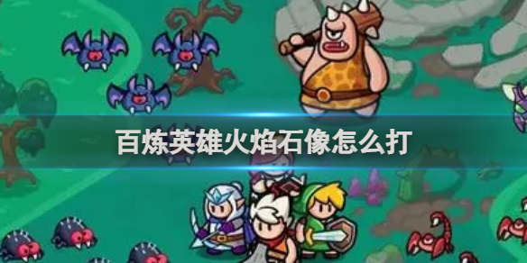 百炼英雄火焰石像怎么打 百炼英雄火焰石像打法介绍