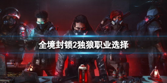 全境封锁2攻略 全境封锁2独狼职业选择 全境封锁2独狼职业选择攻略